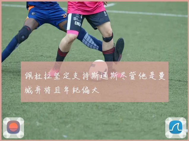 佩杜拉坚定支持斯通斯尽管他是曼城弃将且年纪偏大
