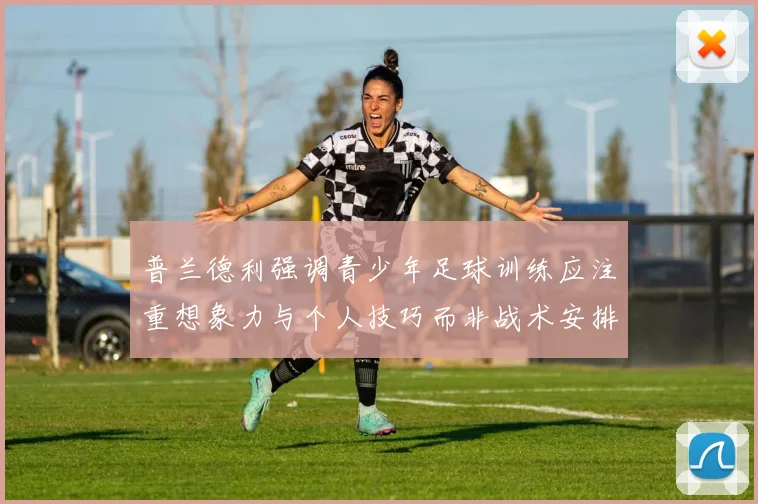 普兰德利强调青少年足球训练应注重想象力与个人技巧而非战术安排